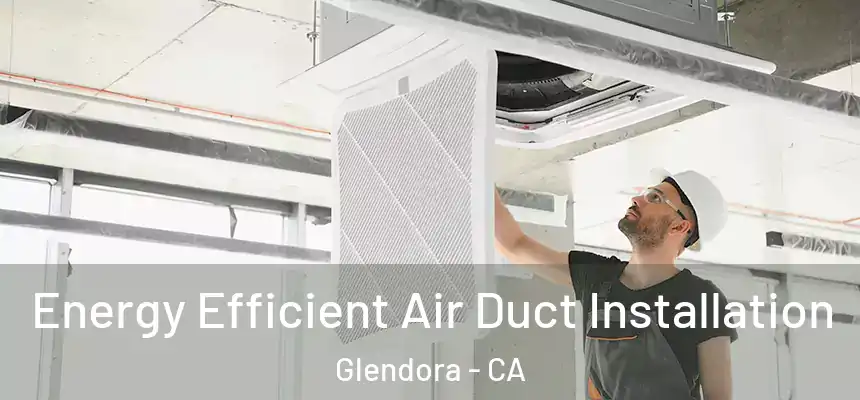 Energy Efficient Air Duct Installation Glendora - CA