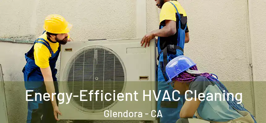 Energy-Efficient HVAC Cleaning Glendora - CA